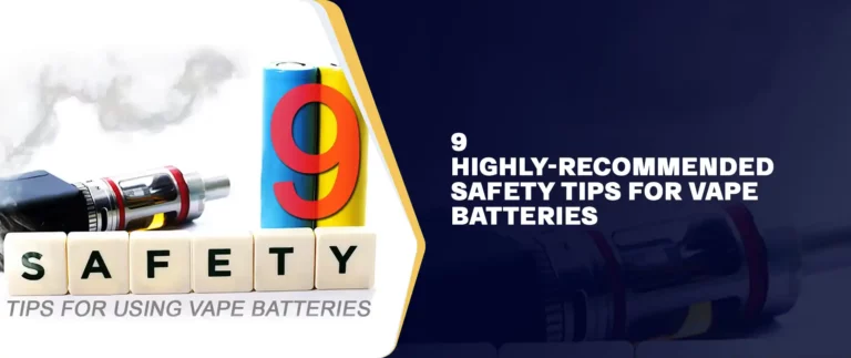 9 Highly-Recommended Safety Tips For Vape Batteries