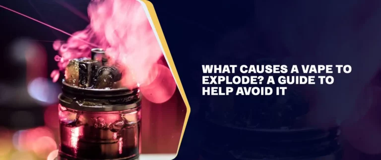 What Causes a Vape to Explode A Guide To Help Avoid It
