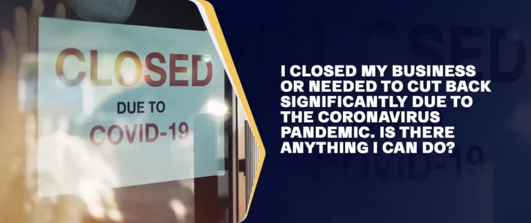 I Closed My Business or Needed to Cut Back Significantly due to the Coronavirus Pandemic. Is There Anything I can do