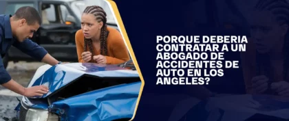 Porque Deberia Contratar a Un Abogado De Accidentes de Auto En Los Angeles