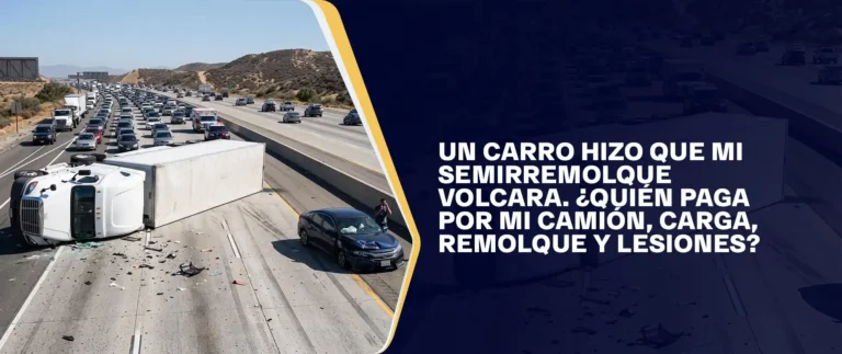 Un Carro Hizo que Mi Semirremolque Volcara. ¿Quién Paga por Mi Camión, Carga, Remolque y Lesiones?